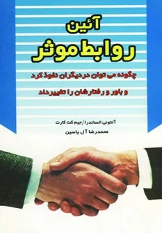 کتاب آئین روابط موثر چگونه می توان در دیگران نفوذ کرد و باور و رفتارشان را تغییر داد