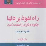 کتاب راه نفوذ بر دل ها قدرت جاذبه چگونه دیگران را متقاعد کنید