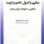 کتاب مبانی و اصول تعلیم و تربیت نگاهی به تحولات دوران معاصر