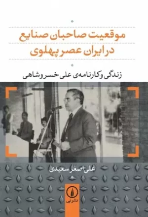 کتاب موقعیت صاحبان صنایع در ایران عصر پهلوی زندگی و کارنامه ی علی خسروشاهی