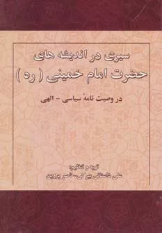 سيری در انديشه های حضرت امام خمينی (ره) در وصیت نامه سياسی-الهی