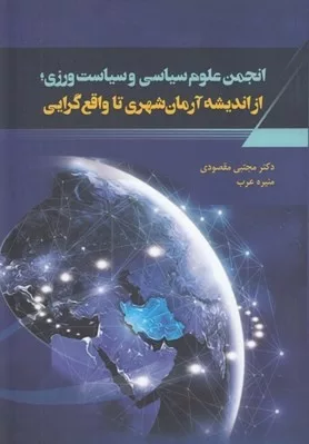 کتاب انجمن علوم سیاسی و سیاست ورزی از اندیشه آرمان شهری تا واقع گرایی