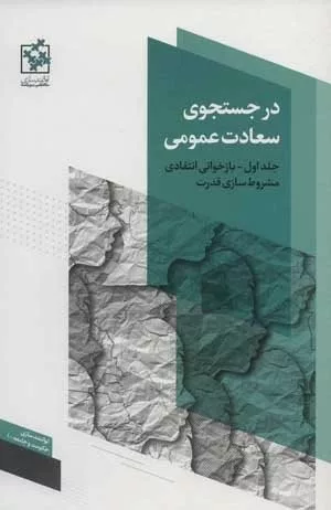 کتاب در جستجوی سعادت عمومی بازخوانی انتقادی مشروط سازی قدرت توانمندسازی حکومت و جامعه جلد 1