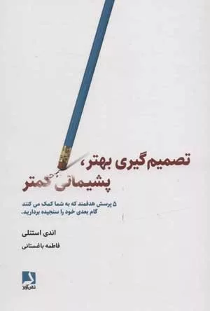 کتاب تصمیم گیری بهتر پشیمانی کمتر 5 پرسش هدفمند که به شما کمک می کنند گام بعدی خود را سنجیده بردارید