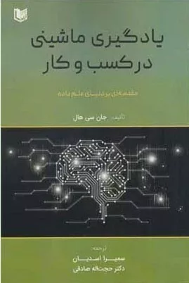 کتاب یادگیری ماشینی در کسب و کار نویسنده جان سی هال ترجمه ترجمه سمیرا اسدیان، حجت اله صادقی