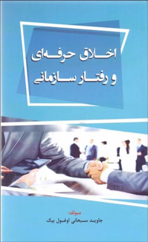 کتاب اخلاق حرفه‌ای و رفتار سازمانی اثر جاوید سبحانی اوغول بیک 1404