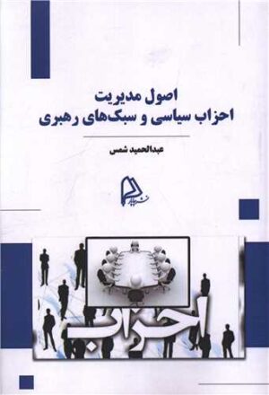 اصول مدیریت احزاب سیاسی و سبک های رهبری اثر عبدالحمید شمس