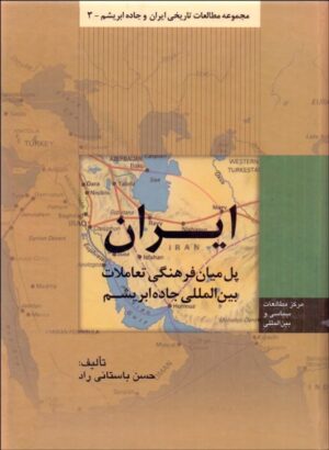 ايران پل ميان فرهنگي تعاملات بين‌المللي جاده ابريشم اثر حسن باستانی‌راد