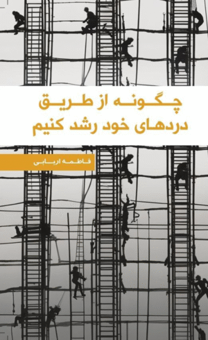 چگونه از طریق دردهای خود رشد کنیم اثر فاطمه اربابی 1404