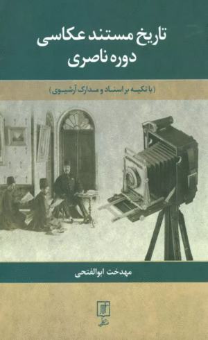 کتاب تاریخ مستند عکاسی دوره ناصری اثر مهدخت ابوالفتحی 1404
