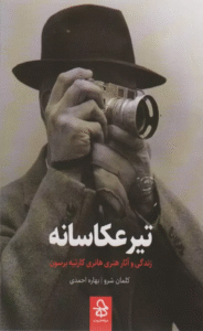 کتاب تیر عکاسانه (زندگی و آثار هانری کارتیه برسون) اثر کلمان شرو 1404