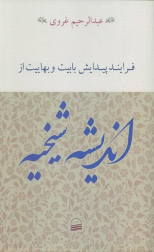 کتاب فرایند پیدایش بابیت و بهاییت از اندیشه شیخیه اثر عبدالرحیم غروی 1404