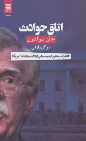 کتاب اتاق حوادث (خاطرات مشاور امنیت ملی ایالات متحده آمریکا) اثر جان بولتون 1404