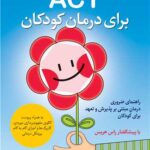 ACT برای درمان کودکان راهنمای ضروری درمان مبتنی بر پذیرش و تعهد برای کودکان 1403