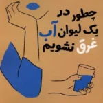 چطور در یک لیوان آب غرق نشویم 1405